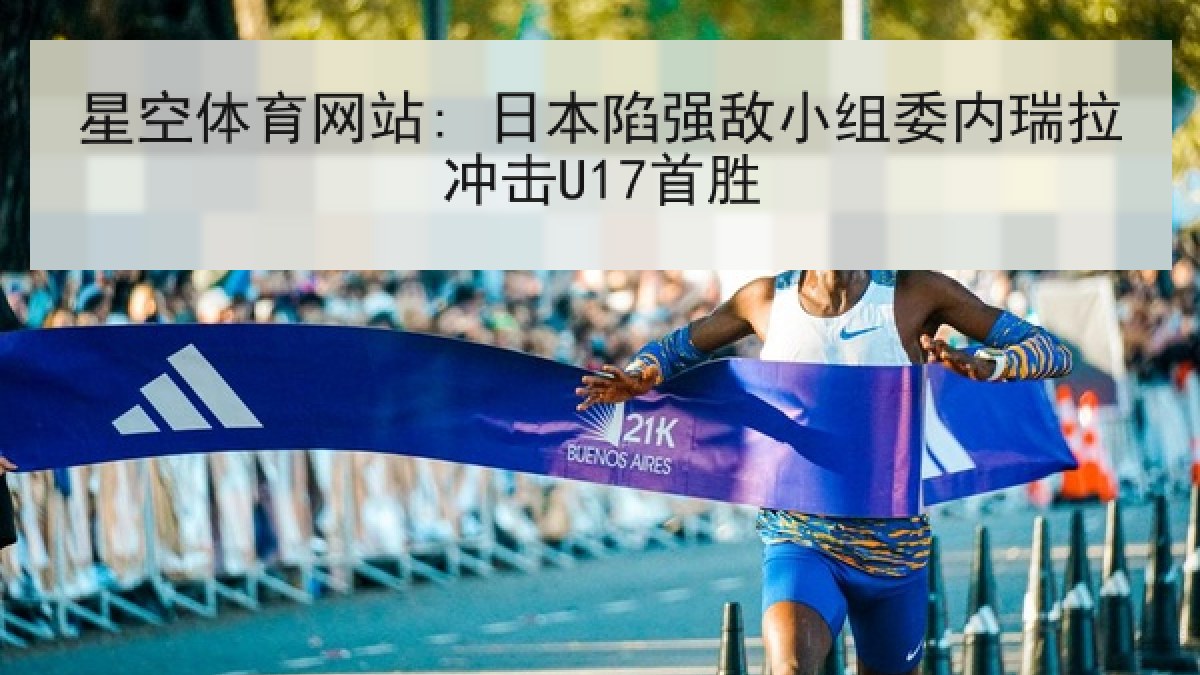 星空体育网站: 日本陷强敌小组委内瑞拉冲击U17首胜