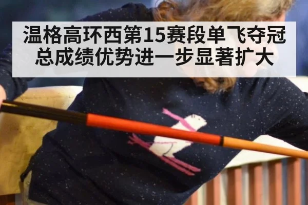 温格高环西第15赛段单飞夺冠 总成绩优势进一步显著扩大