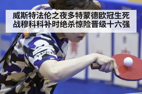 威斯特法伦之夜多特蒙德欧冠生死战穆科科补时绝杀惊险晋级十六强