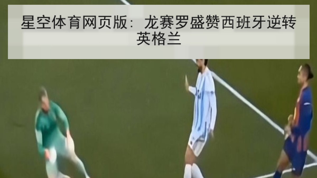 星空体育网页版: 龙赛罗盛赞西班牙逆转英格兰