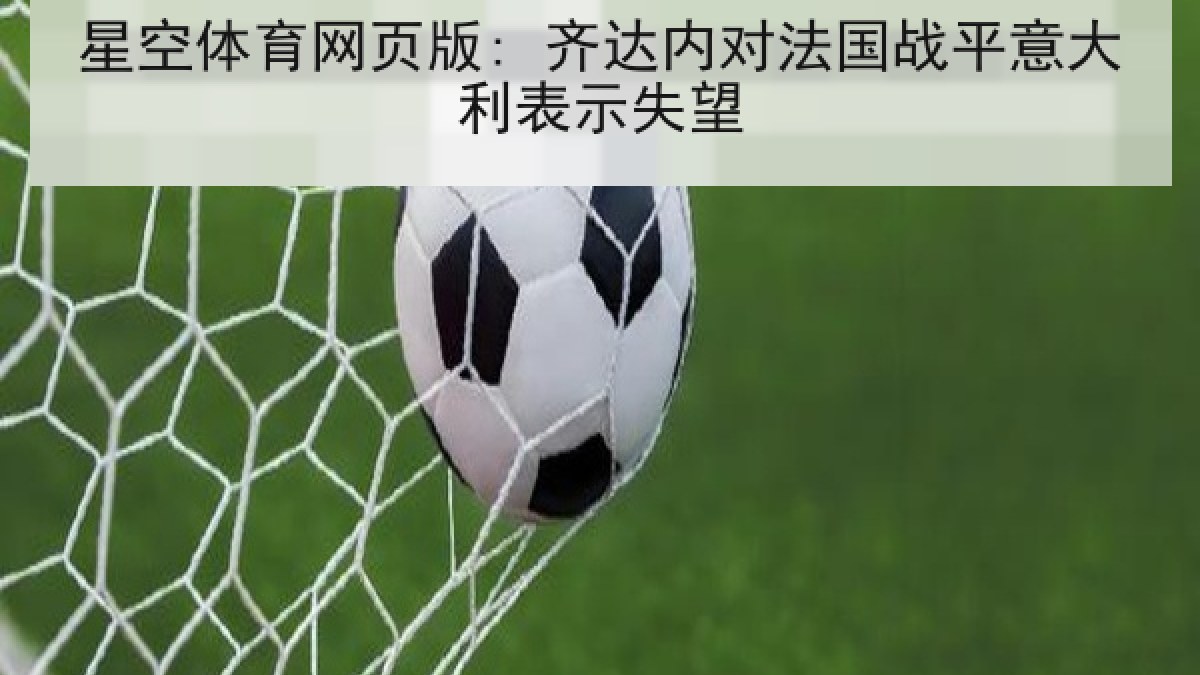 星空体育网页版: 齐达内对法国战平意大利表示失望
